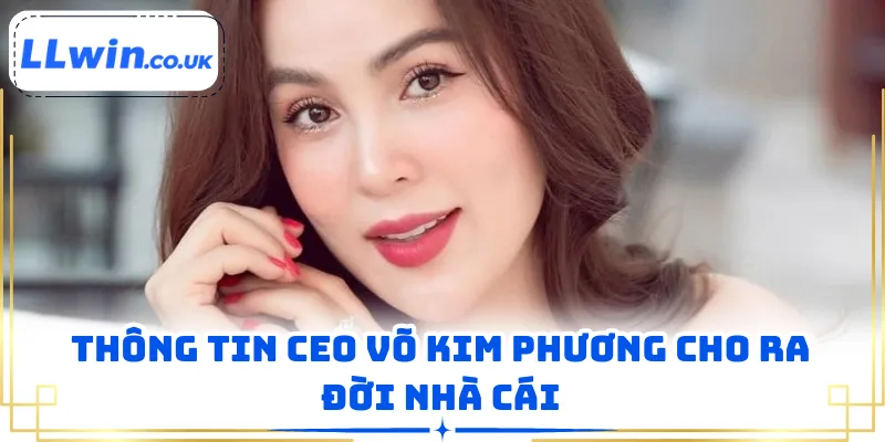 Thông tin CEO Võ Kim Phương cho ra đời nhà cái